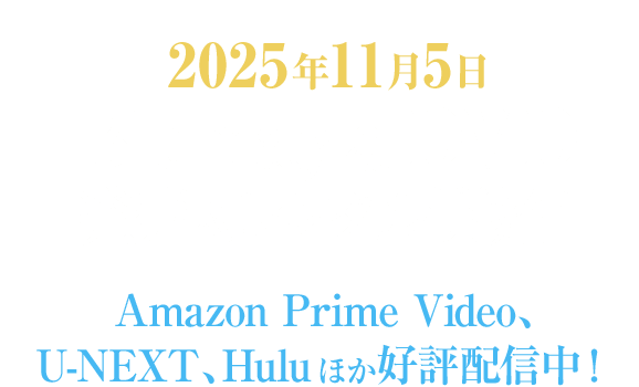 2025年11月5日　Blu-ray＆DVD発売＆レンタル開始！Amazon Prime Video、U-NEXT、Huluほか好評配信中！