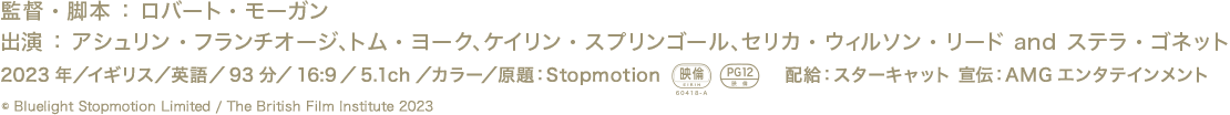 監督・脚本　ロバート・モーガン、出演　アシュリン・フランチオジ、トム・ヨーク、カオイリン・スプリングオール、セリカ・ウィルソン・リード　and ステラ・ゴネット、2023年／イギリス／英語／93分／16:9／5.1ch／カラー／原題：Stopmotion、PG12、配給：スターキャット 宣伝：AMGエンタテインメント、© Bluelight Stopmotion Limited / The British Film Institute 2023