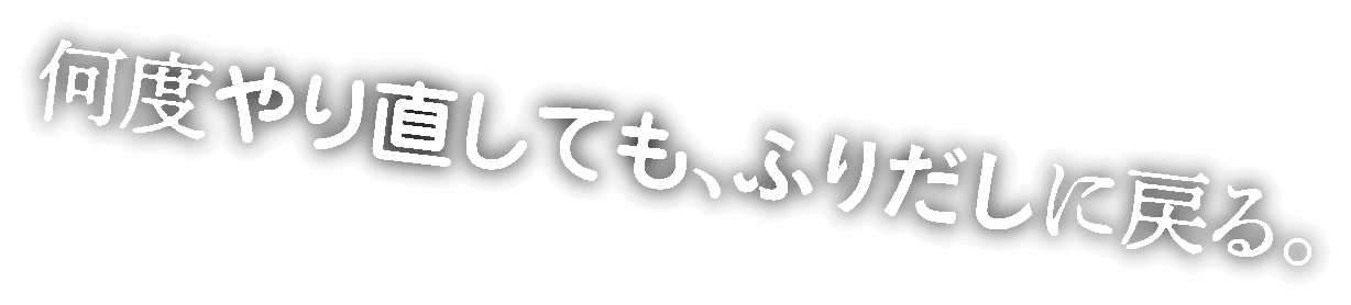 何度やり直しても、ふりだしに戻る。