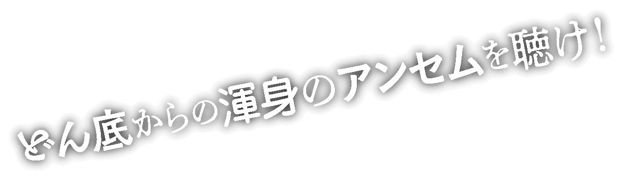 どん底からの渾身のアンセムを聴け！